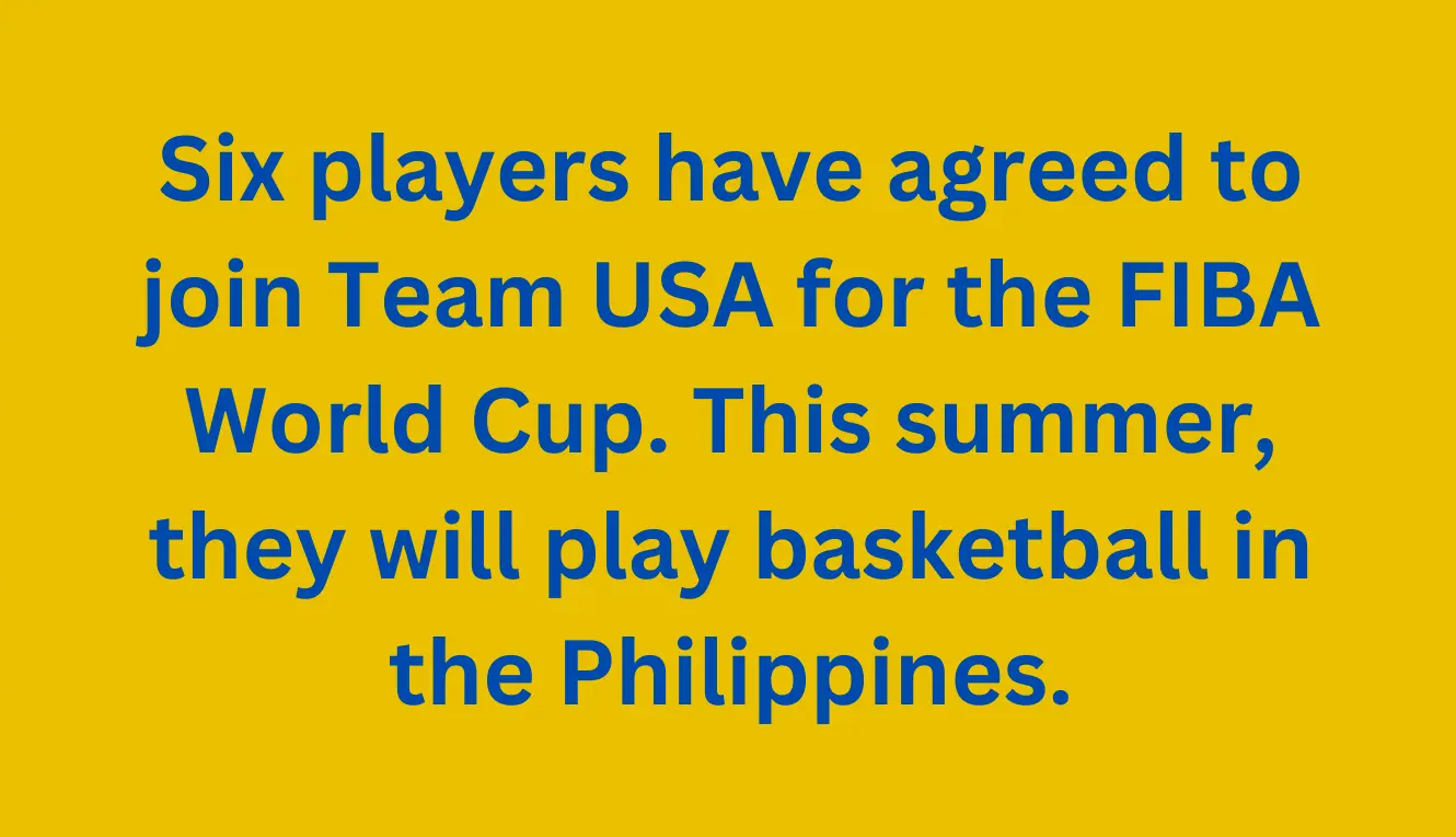 Six players have agreed to join Team USA for the FIBA World Cup. This summer, they will play basketball in the Philippines.